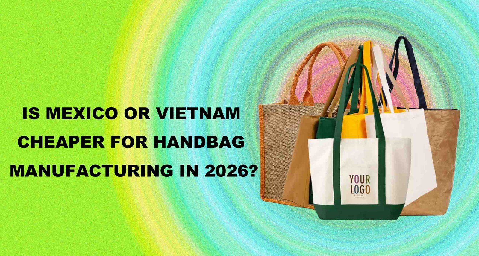 handbag manufacturing cost comparison Mexico Vietnam